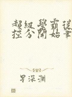 超级学霸从低调控分开始笔趣阁