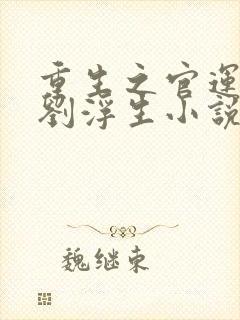 重生之官运亨通刘浮生小说