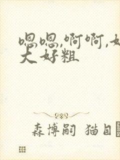 嗯嗯,啊啊,好大好粗
