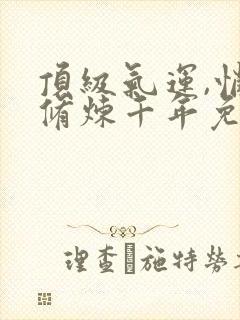 顶级气运,悄悄修炼千年免费看