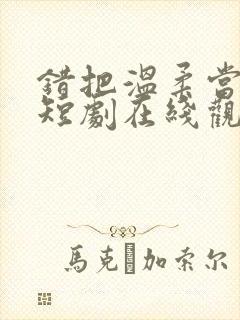 错把温柔当情深短剧在线观看全集