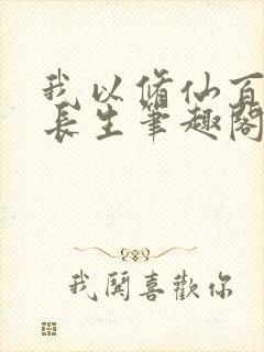 我以修仙百艺炼长生笔趣阁