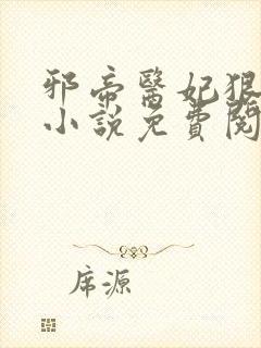 邪帝医妃狠逆天小说免费阅读
