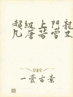超级上门龙婿叶凡唐若雪又