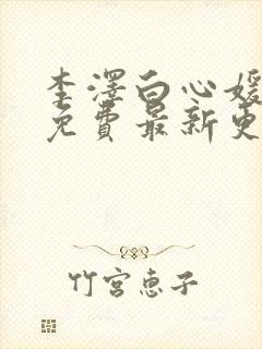 李泽白心媛小说免费最新更新