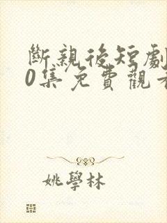 断亲后短剧100集免费观看