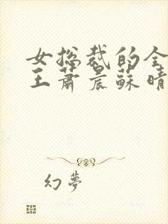 女总裁的全能兵王萧晨苏晴扔书网