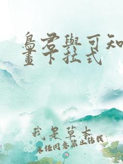 鸟君与可知子漫画下拉式