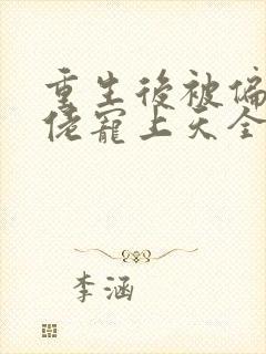 重生后被偏执大佬宠上天全文免费阅读