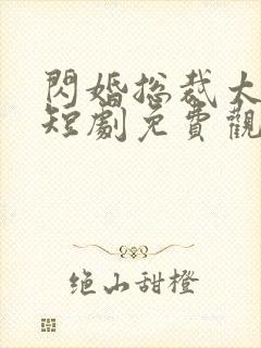 闪婚总裁太上头短剧免费观看全集