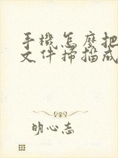 手机怎么把纸质文件扫描成电子版