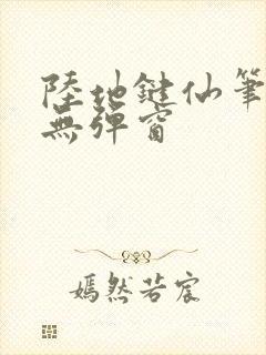 陆地键仙笔趣阁无弹窗