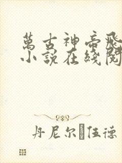 万古神帝飞天鱼小说在线阅读