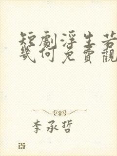 短剧浮生若梦欢几何免费观看