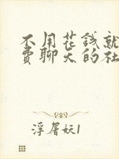 不用花钱就能免费聊天的社交软件