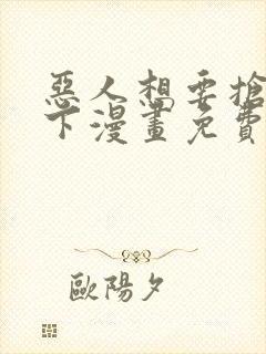 恶人想要抢救一下漫画免费在线