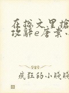 在总文里抢主角攻辞e唐棠小说全文阅读txt