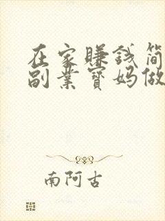 在家赚钱简单的副业宝妈做什么