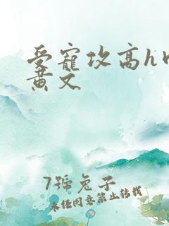 受宠攻高h肉多黄文