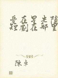 爱在星光陨落时短剧在哪里播