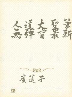 人道大圣笔趣阁无弹窗最新章节更新