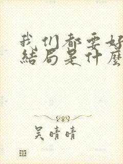 我们都要好好的结局是什么