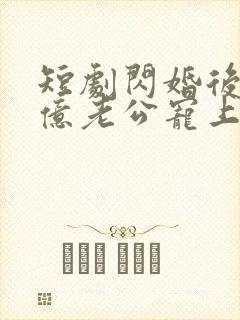短剧闪婚后被千亿老公宠上天完整版