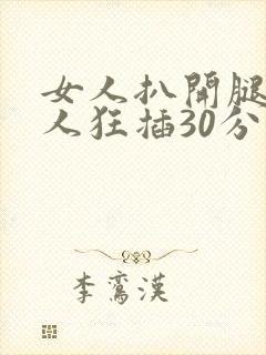 女人扒开腿让男人狂插30分钟