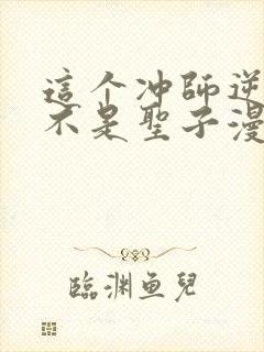 这个冲师逆徒才不是圣子漫画免费第12集