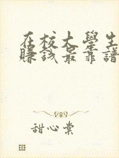 在校大学生怎么赚钱最靠谱