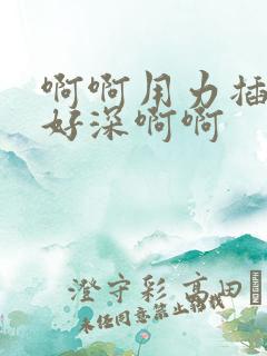 啊啊用力插啊啊好深啊啊