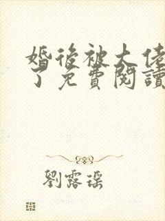 婚后被大佬宠坏了免费阅读全文