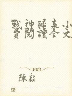 战神归来小说免费阅读全文林北