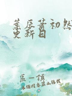 叶辰萧初然最新更新日