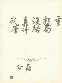 我真没想重生啊唐萍结局