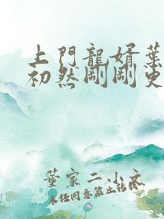 上门龙婿叶辰萧初然刚刚更新