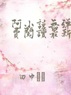 阿小说无弹窗免费阅读最新章节列表