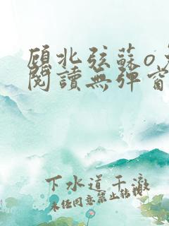 顾北弦苏o免费阅读无弹窗大结局