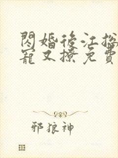 闪婚后江总他又宠又撩免费