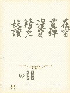 妖精漫画在线阅读免费弹窗阅读