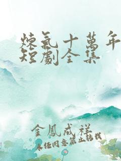 炼气十万年楚阳短剧全集