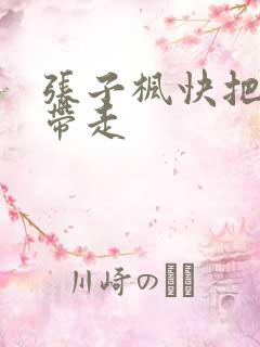 张子枫快把我哥带走