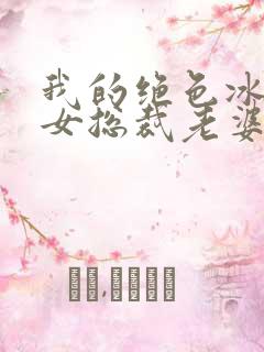 我的绝色冰山美女总裁老婆最新章节