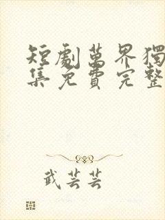 短剧万界独尊全集免费完整版