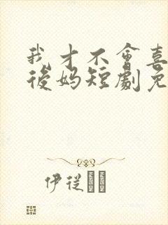 我才不会喜欢他后妈短剧免费观看全集