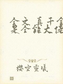 全文 真千金她是全能大佬
