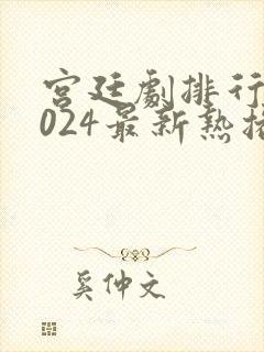 宫廷剧排行榜2024最新热播剧