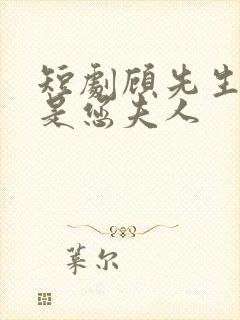 短剧顾先生我才是您夫人
