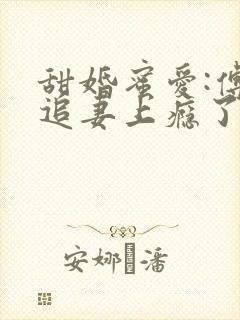 甜婚蜜爱:傅少追妻上瘾了全文免费阅读