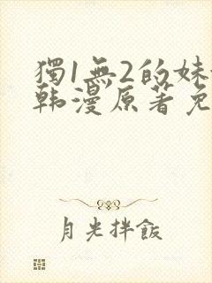 独1无2的妹妹韩漫原著免费阅读